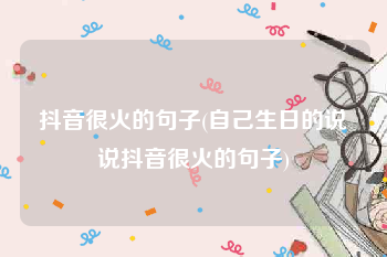 抖音很火的句子(自己生日的说说抖音很火的句子)