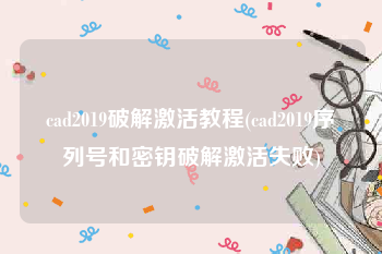 cad2019破解激活教程(cad2019序列号和密钥破解激活失败)