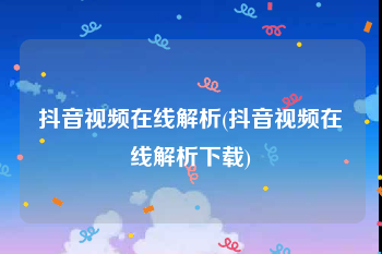 抖音视频在线解析(抖音视频在线解析下载)