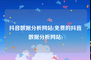 抖音数据分析网站(免费的抖音数据分析网站)