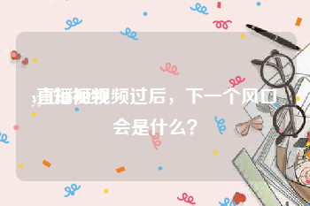 yyff短视频
:直播短视频过后，下一个风口会是什么？