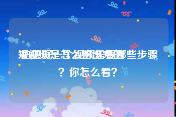 短视频是怎么拍出来的
:拍摄好一个视频需要哪些步骤？你怎么看？