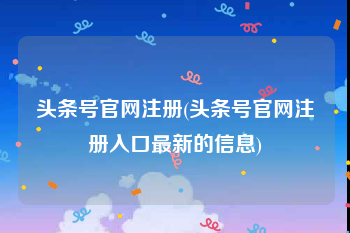 头条号官网注册(头条号官网注册入口最新的信息)