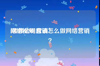 网络视频 营销
:装修公司应该怎么做网络营销？