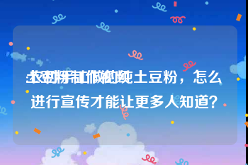 土豆粉制作视频
:农村手工做的纯土豆粉，怎么进行宣传才能让更多人知道？