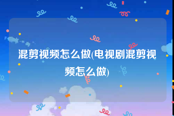 混剪视频怎么做(电视剧混剪视频怎么做)