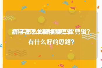 初学者怎么做视频剪辑
:新手怎么做好视频二次剪辑？有什么好的思路？