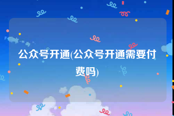 公众号开通(公众号开通需要付费吗)