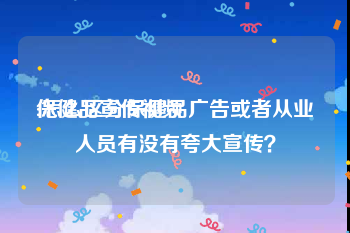 保健品宣传视频
:怎么区分保健品广告或者从业人员有没有夸大宣传？