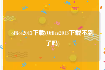 office2013下载(Office2013下载不到了吗)