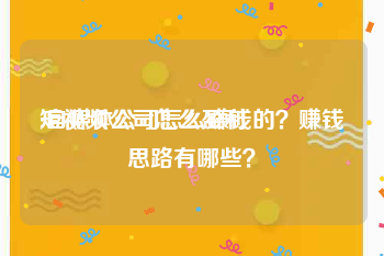 短视频公司怎么盈利
:自媒体公司怎么赚钱的？赚钱思路有哪些？