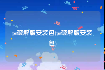 ps破解版安装包(ps破解版安装包)