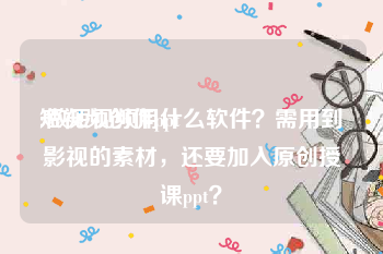 短视频创作ppt
:做短视频用什么软件？需用到影视的素材，还要加入原创授课ppt？