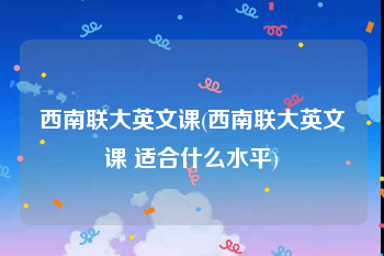 西南联大英文课(西南联大英文课 适合什么水平)