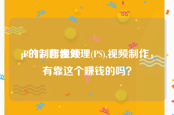 ps的制作视频
:PPT，图像处理(PS),视频制作，有靠这个赚钱的吗？