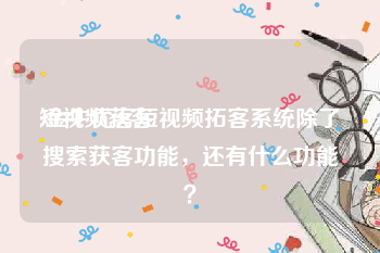 短视频获客
:金牛优客短视频拓客系统除了搜索获客功能，还有什么功能？