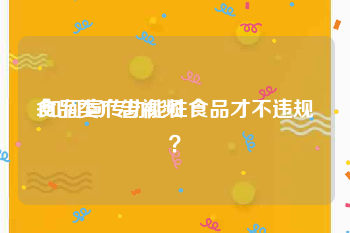 食品类广告视频
:如何宣传功能性食品才不违规？