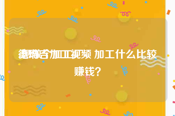 德玛吉加工视频
:想做个加工厂，加工什么比较赚钱？