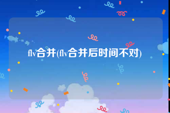 flv合并(flv合并后时间不对)