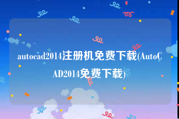 autocad2014注册机免费下载(AutoCAD2014免费下载)