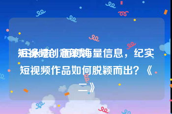 短视频创意策划
:庄永志：面对海量信息，纪实短视频作品如何脱颖而出？《二》