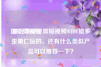 国外短视频
:最近发现竖屏短视频WIDE挺多歪果仁玩的，还有什么类似产品可以推荐一下？