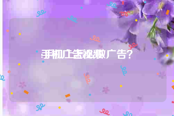 手机广告视频
:手机上怎么做广告？