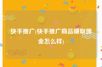 快手推广(快手推广商品赚取佣金怎么样)