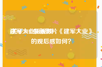 建军大业短视频
:关于2017最新影片《建军大业》的观后感如何？