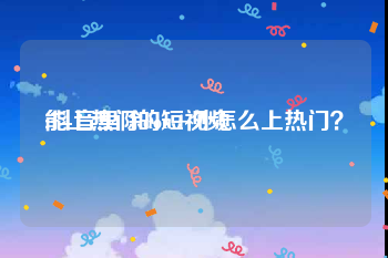 能上热门的短视频
:抖音里除dou+外怎么上热门？