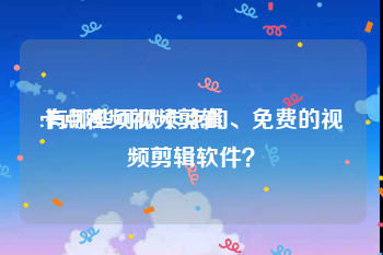 卡点视频视频剪辑
:有哪些可以卡点的、免费的视频剪辑软件？