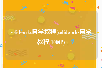 solidworks自学教程(solidworks自学教程 1080P)