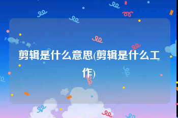 剪辑是什么意思(剪辑是什么工作)