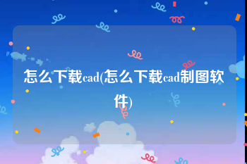 怎么下载cad(怎么下载cad制图软件)