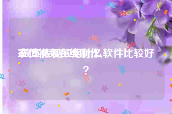 宣传视频在线制作
:做宣传视频用什么软件比较好？