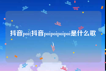 抖音poi(抖音poipoipoipoi是什么歌)