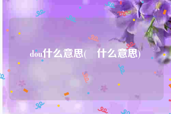 dou什么意思(阧什么意思)