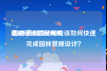 景观设计教程视频
:园林景观设计师应该如何快速完成园林景观设计？