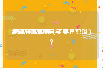 视频剪辑教程自学
:怎么学做视频（主要是剪辑）？