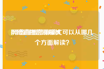 网络直播营销现状
:网络直播营销模式可以从哪几个方面解读？