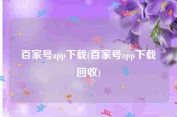 百家号app下载(百家号app下载回收)