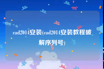 cad2014安装(cad2014安装教程破解序列号)