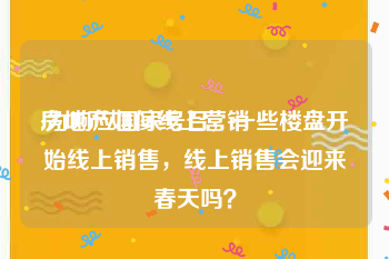 房地产如何线上营销
:为响应国家号召，一些楼盘开始线上销售，线上销售会迎来春天吗？