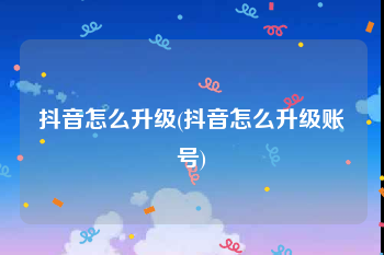 抖音怎么升级(抖音怎么升级账号)