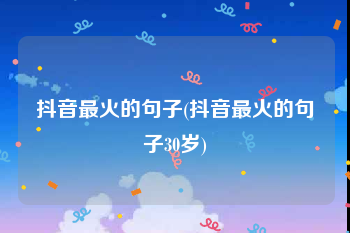 抖音最火的句子(抖音最火的句子30岁)