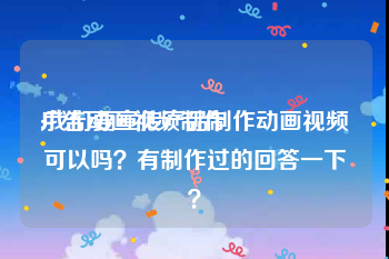 广告动画视频制作
:我们要宣传产品制作动画视频可以吗？有制作过的回答一下？