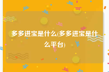 多多进宝是什么(多多进宝是什么平台)