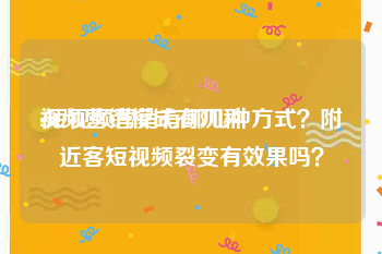 视频营销模式有几种
:短视频营销有哪几种方式？附近客短视频裂变有效果吗？