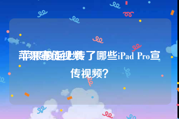 苹果宣传视频
:苹果最近上传了哪些iPad Pro宣传视频？