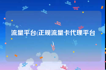 流量平台(正规流量卡代理平台)